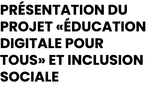 Pr sentation du Projet « ducation Digitale pour Tous» et Inclusion Sociale