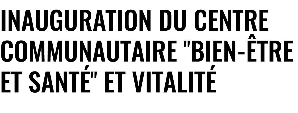 Inauguration du Centre Communautaire \“Bien tre et Sant \" et Vitalit 