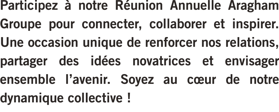 Participez  notre R union Annuelle Aragham Groupe pour connecter, collaborer et inspirer. Une occasion unique de ren...